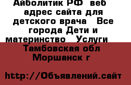 Айболитик.РФ  веб – адрес сайта для детского врача - Все города Дети и материнство » Услуги   . Тамбовская обл.,Моршанск г.